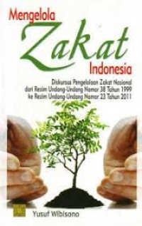 Mengelola Zakat Indonesia: diskursus pengelolaan zakat nasional dari rezim Undang-undang No. 38 tahun 1999 ke rezim Undang-undang No. 23 tahun 2011