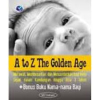 A to Z The Golden age merawat, membesarkan dan mencerdaskan bayi anda sejak dalam kandungan hingga usia 3 tahun