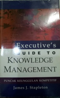 Executive's guide to knowledge managemen puncak keunggulan kompetitif