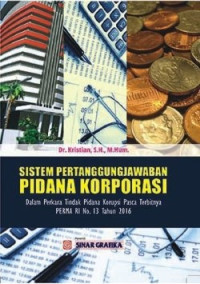 Sistem Pertanggungjawaban Pidana Korporasi: Dalam Perkara Tindak Pidana Korupsi Pasca Terbitnya PERMA RI No.13 Tahun 2016