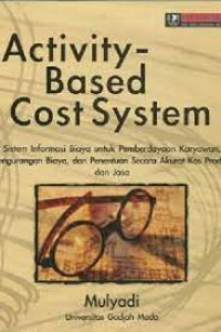 Activity based cost system: sistem informasi biaya untuk pemberdayaan karyawan pengurangan biaya, dan penentuan secara akurat kos produk dan jasa
