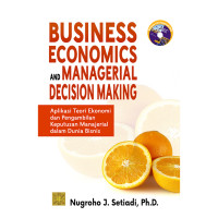 Business Economics And Managerial Decision Making: Aplikasi Teori Ekonomi dan Pengambilan Keputusan Manajerial Dalam Dunia Bisnis