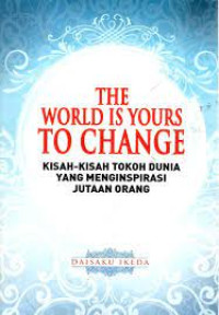 The world is yours to change kisah-kisah tokoh dunia yang menginspirasi jutaan orang