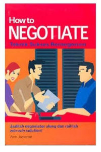 How to negotiate teknik sukses bernegoasiasi : jadilah negosiator ulung dan raihlah win-win solution !